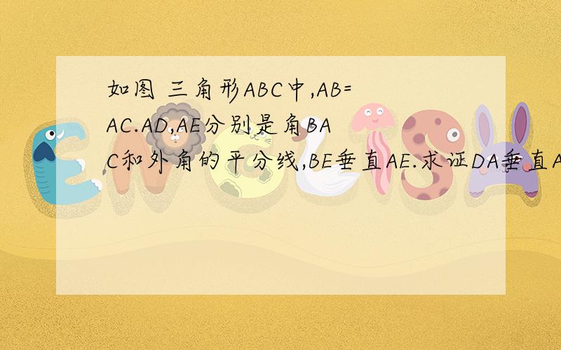 如图 三角形ABC中,AB=AC.AD,AE分别是角BAC和外角的平分线,BE垂直AE.求证DA垂直AE 试判断AB与D