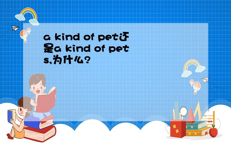 a kind of pet还是a kind of pets,为什么?