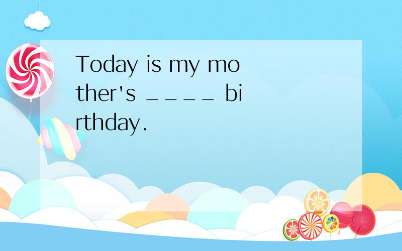 Today is my mother's ____ birthday.