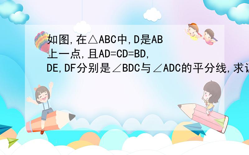 如图,在△ABC中,D是AB上一点,且AD=CD=BD,DE,DF分别是∠BDC与∠ADC的平分线,求证:四边形CFDE