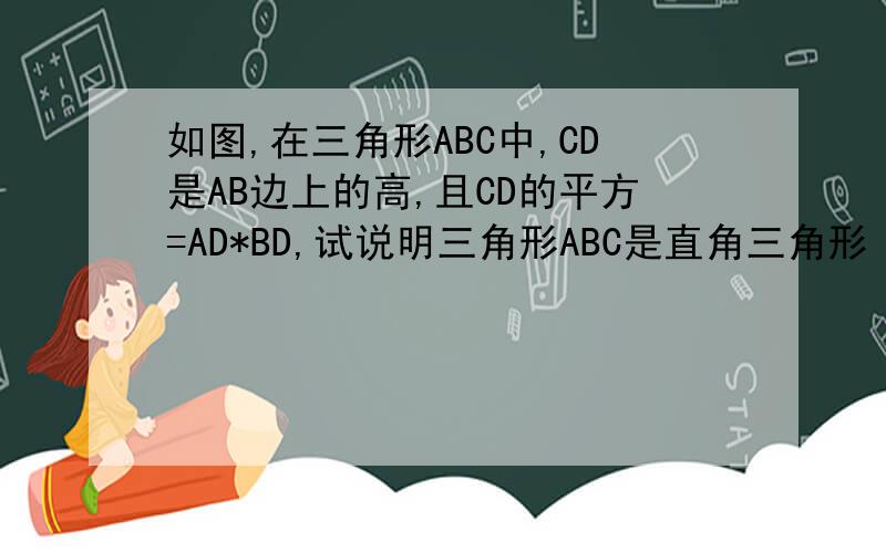 如图,在三角形ABC中,CD是AB边上的高,且CD的平方=AD*BD,试说明三角形ABC是直角三角形
