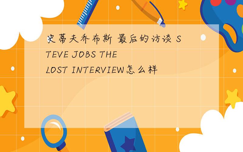 史蒂夫乔布斯 最后的访谈 STEVE JOBS THE LOST INTERVIEW怎么样