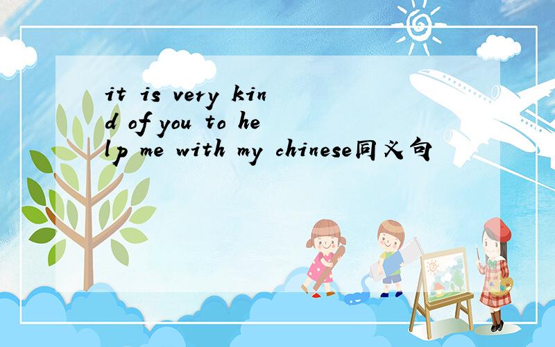 it is very kind of you to help me with my chinese同义句