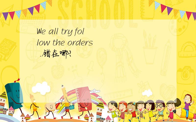 We all try follow the orders .错在哪?