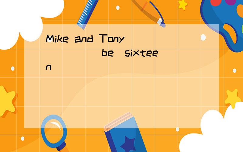 Mike and Tony_____(be)sixteen