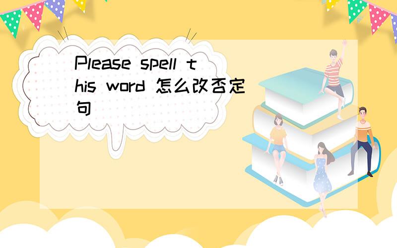 Please spell this word 怎么改否定句