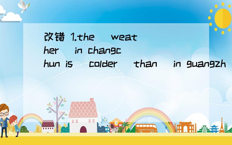 改错 1.the _weather_ in changchun is _colder_ than_ in guangzh
