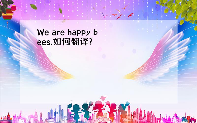 We are happy bees.如何翻译?