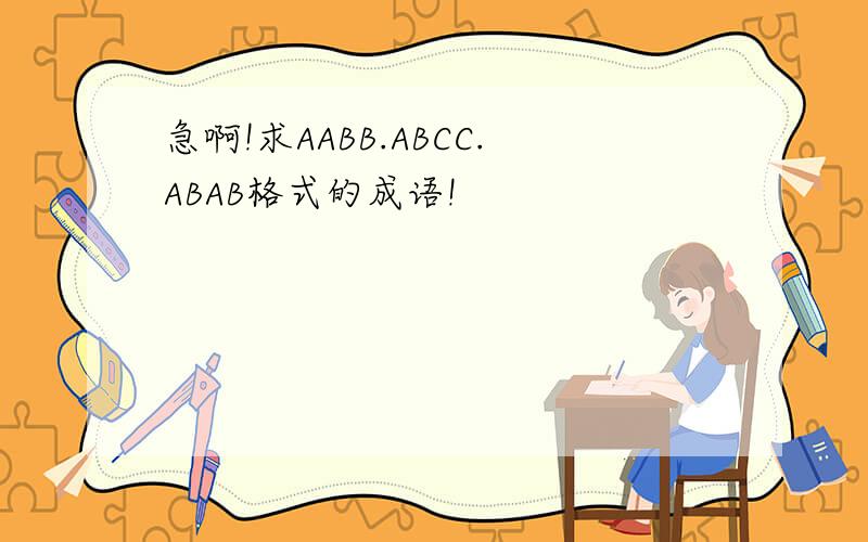 急啊!求AABB.ABCC.ABAB格式的成语!
