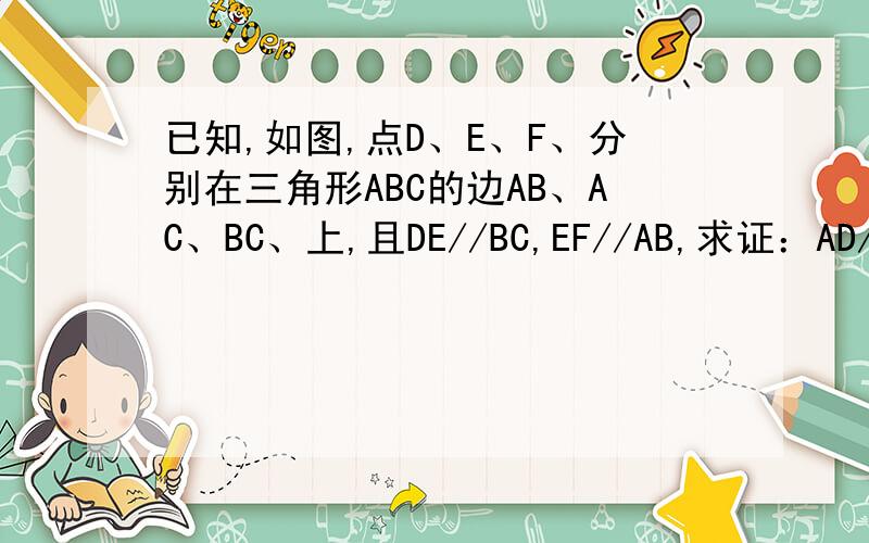 已知,如图,点D、E、F、分别在三角形ABC的边AB、AC、BC、上,且DE//BC,EF//AB,求证：AD/AB=A