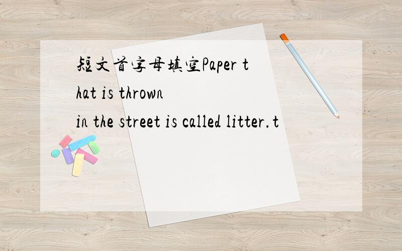 短文首字母填空Paper that is thrown in the street is called litter.t