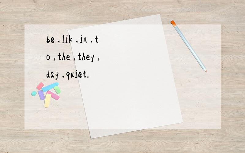 be ,lik ,in ,to ,the ,they ,day ,quiet.