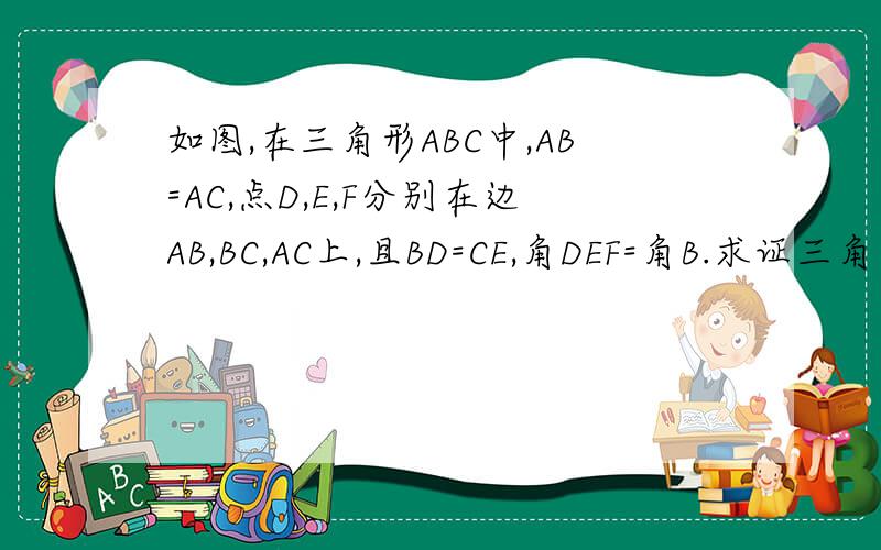 如图,在三角形ABC中,AB=AC,点D,E,F分别在边AB,BC,AC上,且BD=CE,角DEF=角B.求证三角形BD