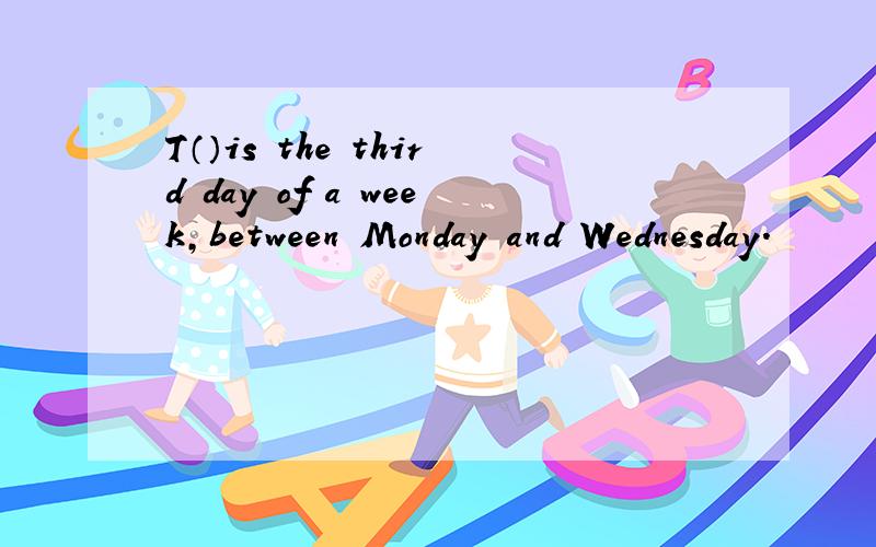 T（）is the third day of a week,between Monday and Wednesday.