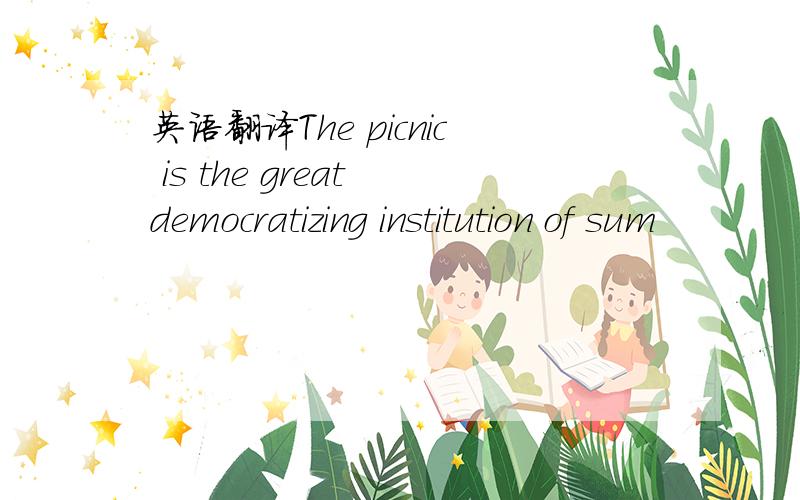 英语翻译The picnic is the great democratizing institution of sum