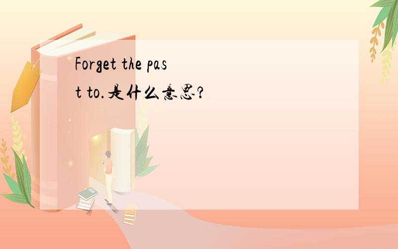 Forget the past to.是什么意思?