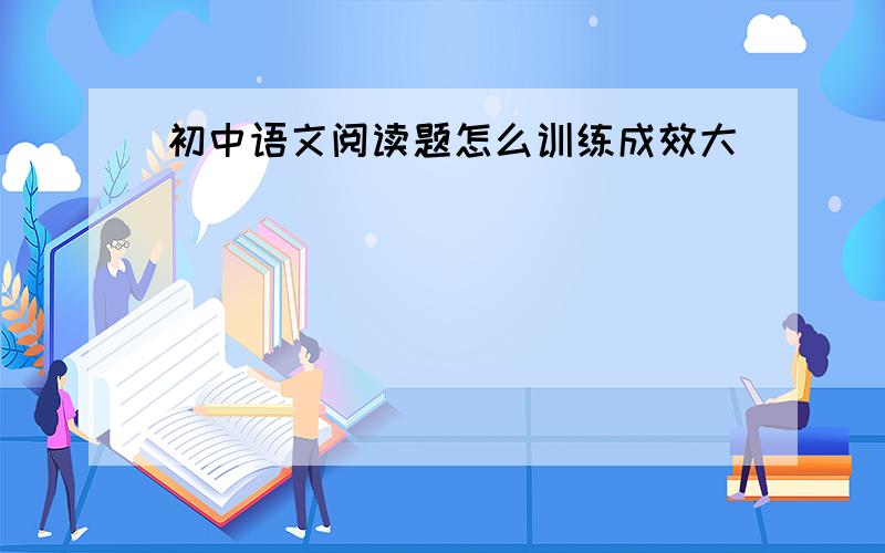 初中语文阅读题怎么训练成效大