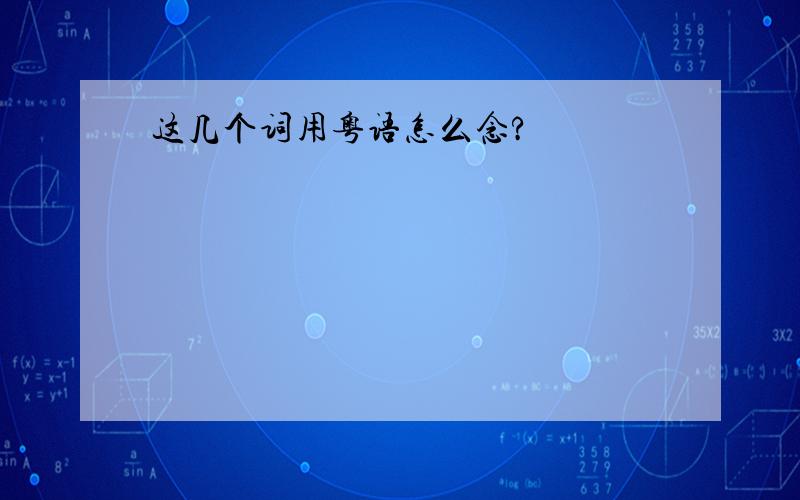 这几个词用粤语怎么念?