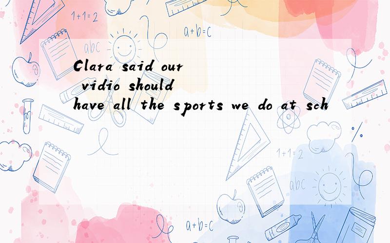 Clara said our vidio should have all the sports we do at sch