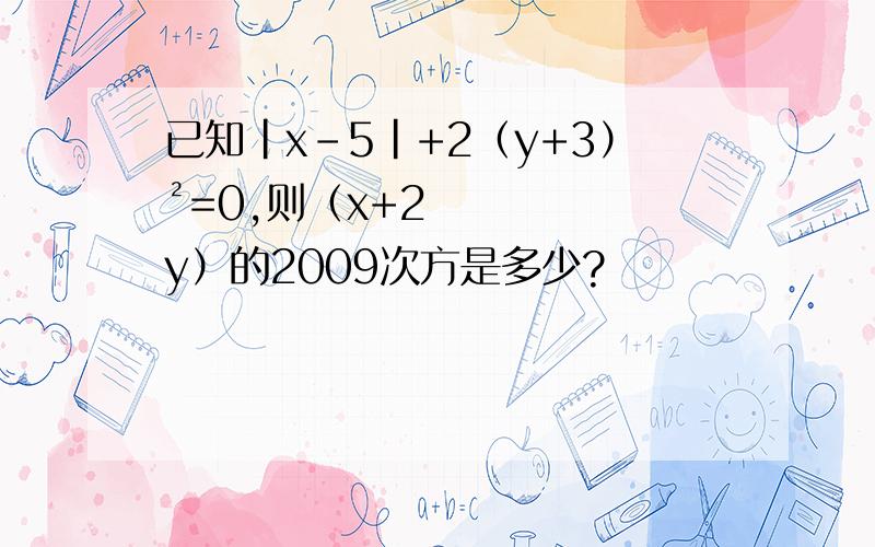 已知|x-5|+2（y+3）²=0,则（x+2y）的2009次方是多少?