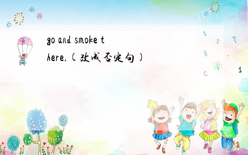 go and smoke there.(改成否定句)