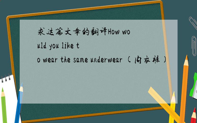 求这篇文章的翻译How would you like to wear the same underwear (内衣裤)
