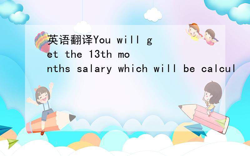 英语翻译You will get the 13th months salary which will be calcul