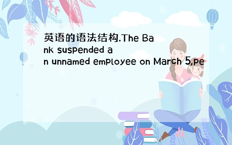 英语的语法结构.The Bank suspended an unnamed employee on March 5,pe