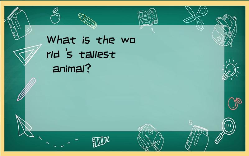 What is the world 's tallest animal?