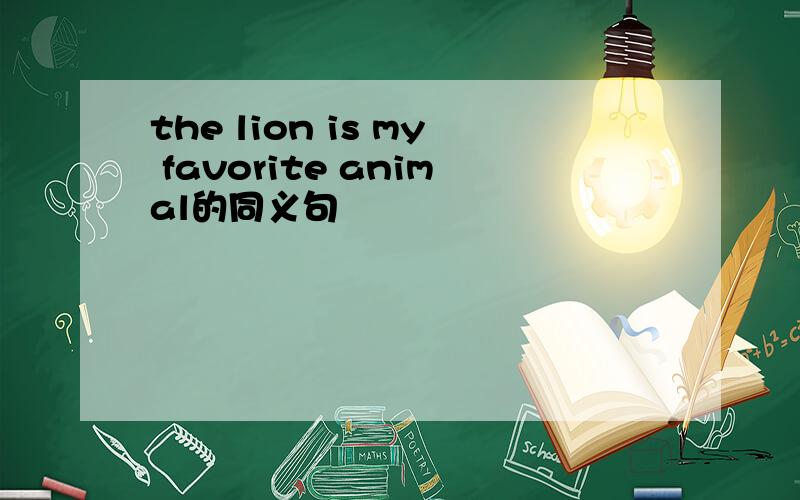 the lion is my favorite animal的同义句