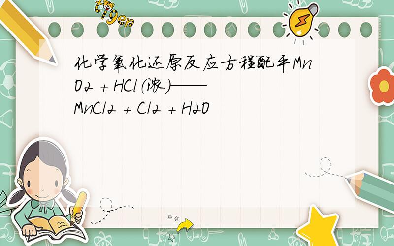 化学氧化还原反应方程配平MnO2 + HCl（浓）—— MnCl2 + Cl2 + H2O