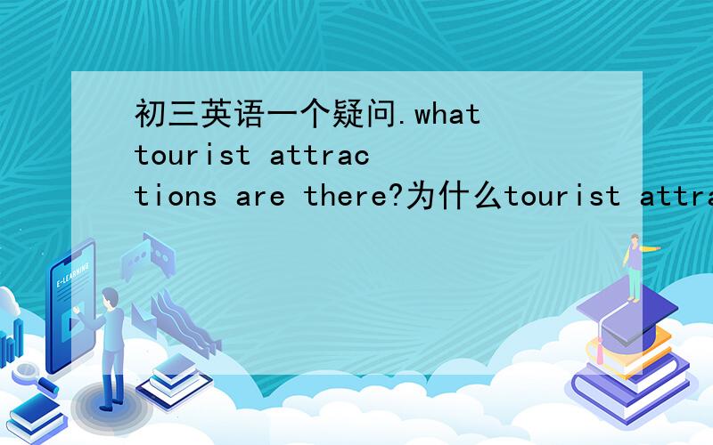 初三英语一个疑问.what tourist attractions are there?为什么tourist attra