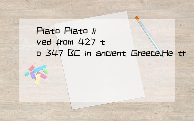 Plato Plato lived from 427 to 347 BC in ancient Greece.He tr
