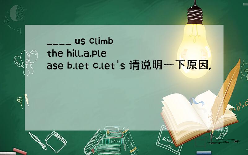 ____ us climb the hill.a.please b.let c.let's 请说明一下原因,
