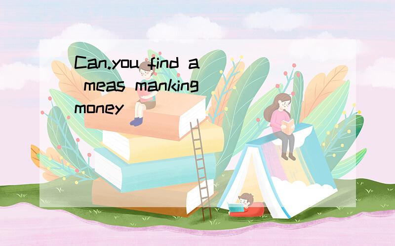 Can.you find a meas manking money