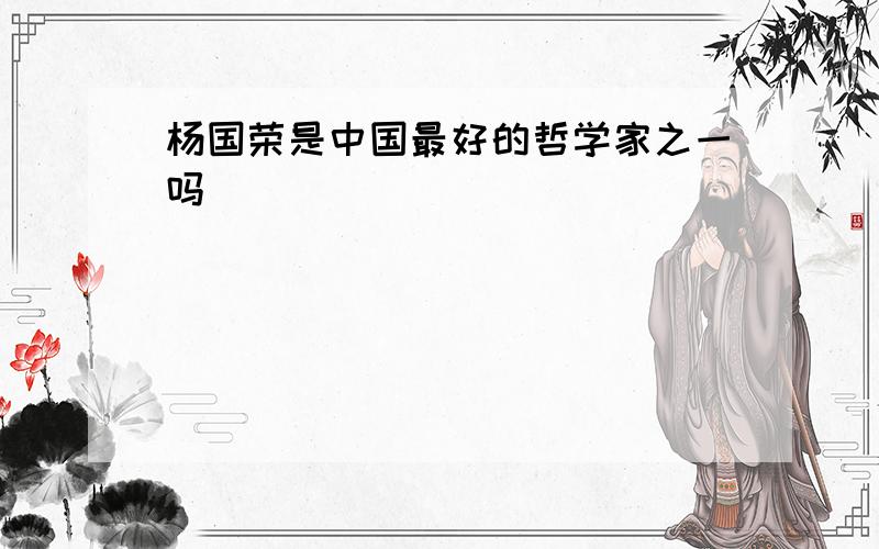 杨国荣是中国最好的哲学家之一吗
