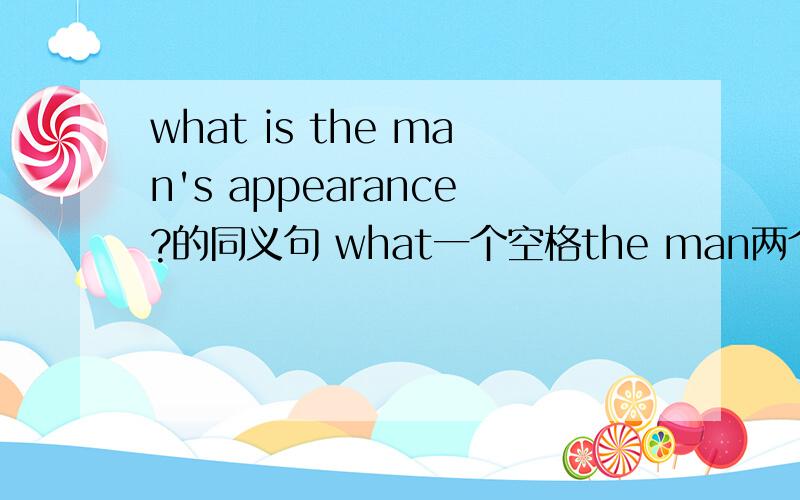 what is the man's appearance?的同义句 what一个空格the man两个空格?