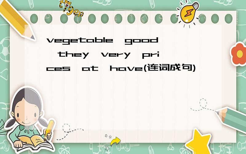 vegetable,good,they,very,prices,at,have(连词成句)