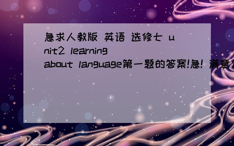 急求人教版 英语 选修七 unit2 learning about language第一题的答案!急! 满意有重酬