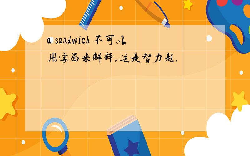 a sandwich 不可以用字面来解释,这是智力题.