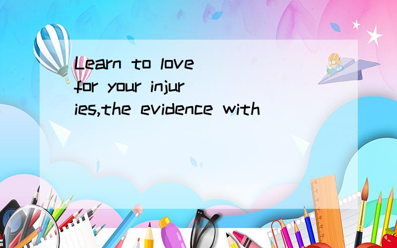 Learn to love for your injuries,the evidence with