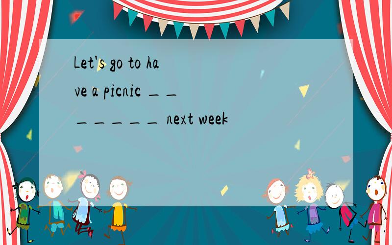 Let's go to have a picnic _______ next week