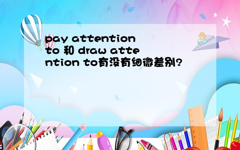 pay attention to 和 draw attention to有没有细微差别?