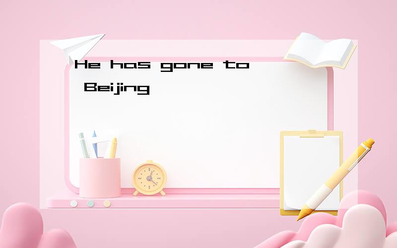 He has gone to Beijing