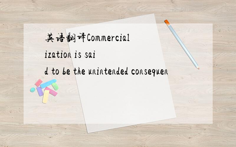 英语翻译Commercialization is said to be the unintended consequen