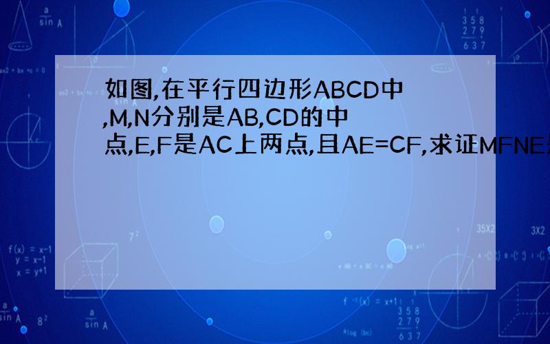 如图,在平行四边形ABCD中,M,N分别是AB,CD的中点,E,F是AC上两点,且AE=CF,求证MFNE是平行四边形