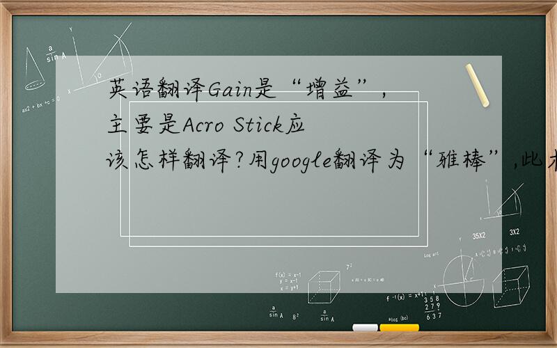 英语翻译Gain是“增益”,主要是Acro Stick应该怎样翻译?用google翻译为“雅棒”,此术语出自于kk四轴飞