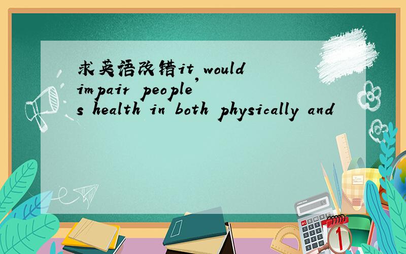 求英语改错it would impair people's health in both physically and