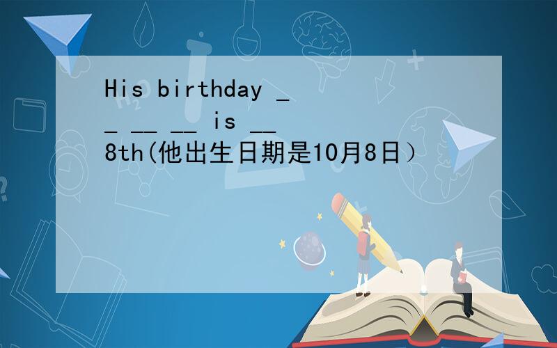 His birthday __ __ __ is __ 8th(他出生日期是10月8日）