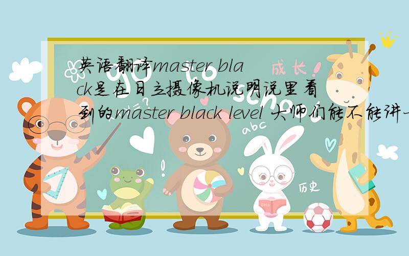英语翻译master black是在日立摄像机说明说里看到的master black level 大师们能不能讲一下具体